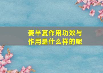 姜半夏作用功效与作用是什么样的呢