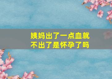 姨妈出了一点血就不出了是怀孕了吗