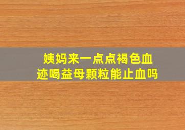 姨妈来一点点褐色血迹喝益母颗粒能止血吗