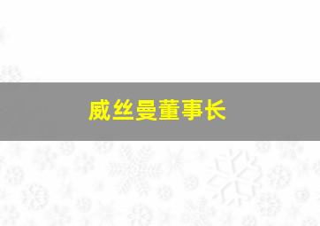 威丝曼董事长