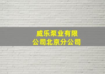 威乐泵业有限公司北京分公司