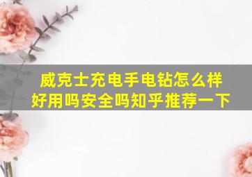 威克士充电手电钻怎么样好用吗安全吗知乎推荐一下