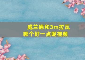 威兰德和3m拉瓦哪个好一点呢视频