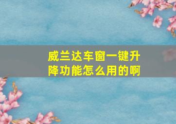 威兰达车窗一键升降功能怎么用的啊