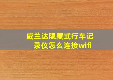 威兰达隐藏式行车记录仪怎么连接wifi