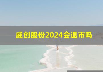 威创股份2024会退市吗