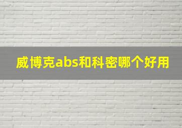 威博克abs和科密哪个好用