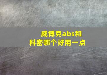 威博克abs和科密哪个好用一点