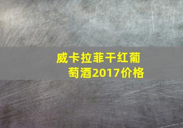 威卡拉菲干红葡萄酒2017价格