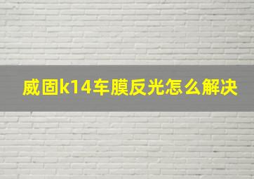 威固k14车膜反光怎么解决