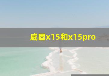 威固x15和x15pro