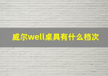 威尔well桌具有什么档次