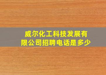 威尔化工科技发展有限公司招聘电话是多少