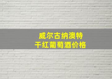 威尔古纳澳特干红葡萄酒价格