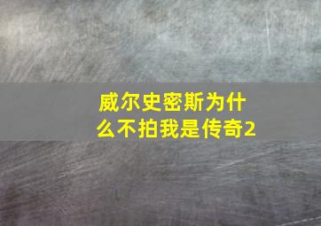 威尔史密斯为什么不拍我是传奇2