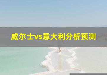 威尔士vs意大利分析预测