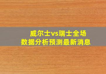 威尔士vs瑞士全场数据分析预测最新消息