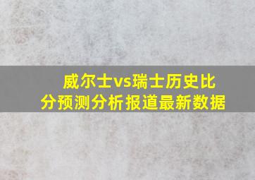 威尔士vs瑞士历史比分预测分析报道最新数据