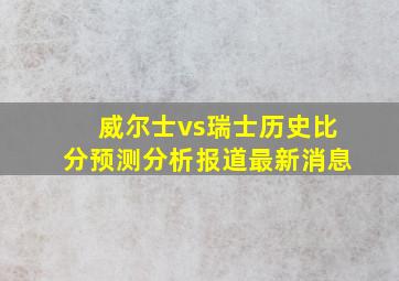 威尔士vs瑞士历史比分预测分析报道最新消息