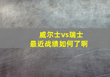 威尔士vs瑞士最近战绩如何了啊