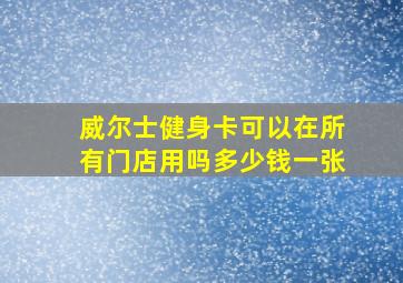 威尔士健身卡可以在所有门店用吗多少钱一张