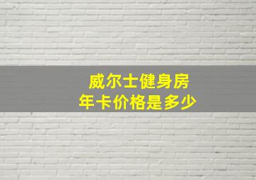 威尔士健身房年卡价格是多少