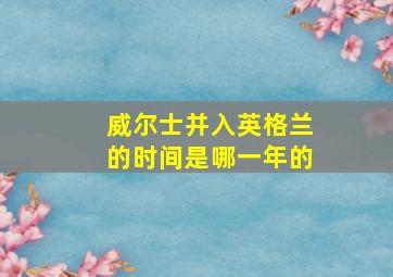 威尔士并入英格兰的时间是哪一年的