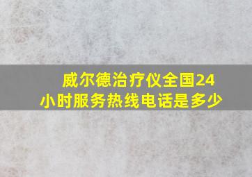 威尔德治疗仪全国24小时服务热线电话是多少