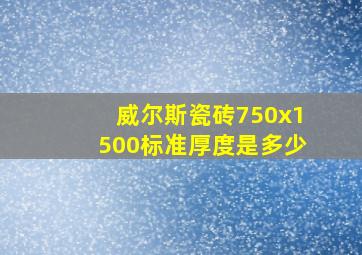 威尔斯瓷砖750x1500标准厚度是多少