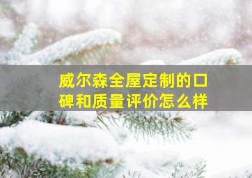 威尔森全屋定制的口碑和质量评价怎么样