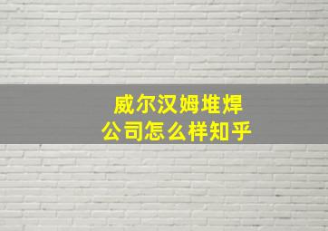 威尔汉姆堆焊公司怎么样知乎