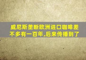 威尼斯垄断欧洲进口咖啡差不多有一百年,后来传播到了