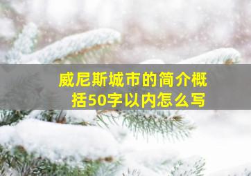 威尼斯城市的简介概括50字以内怎么写