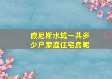 威尼斯水城一共多少户家庭住宅房呢