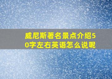 威尼斯著名景点介绍50字左右英语怎么说呢