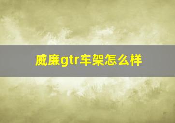 威廉gtr车架怎么样