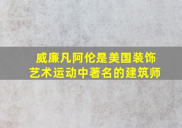 威廉凡阿伦是美国装饰艺术运动中著名的建筑师