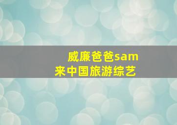 威廉爸爸sam来中国旅游综艺