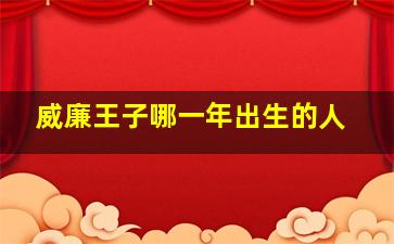 威廉王子哪一年出生的人