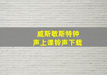 威斯敏斯特钟声上课铃声下载