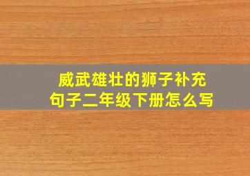 威武雄壮的狮子补充句子二年级下册怎么写