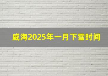 威海2025年一月下雪时间