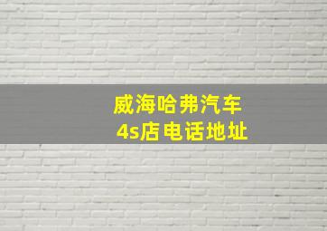 威海哈弗汽车4s店电话地址