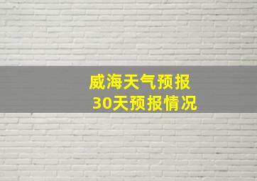 威海天气预报30天预报情况