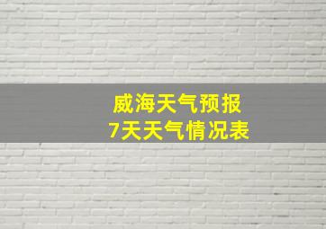 威海天气预报7天天气情况表