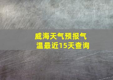 威海天气预报气温最近15天查询