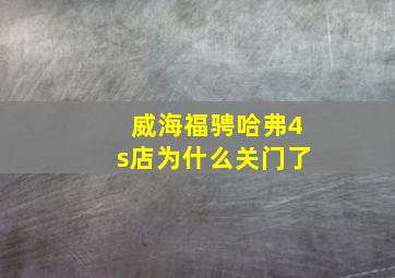 威海福骋哈弗4s店为什么关门了