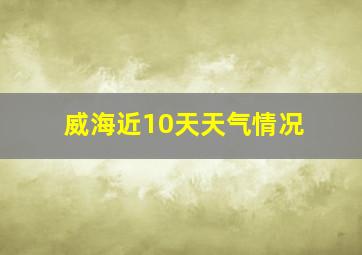 威海近10天天气情况