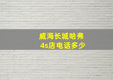 威海长城哈弗4s店电话多少