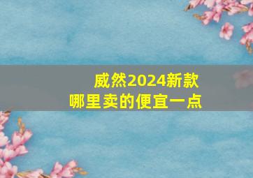 威然2024新款哪里卖的便宜一点